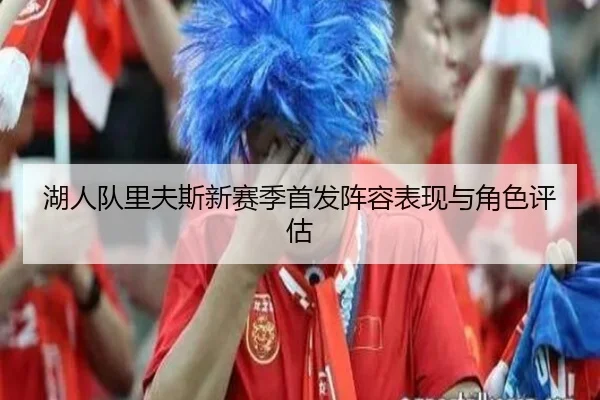 湖人队里夫斯新赛季首发阵容表现与角色评估